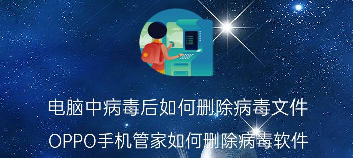 电脑中病毒后如何删除病毒文件 OPPO手机管家如何删除病毒软件？